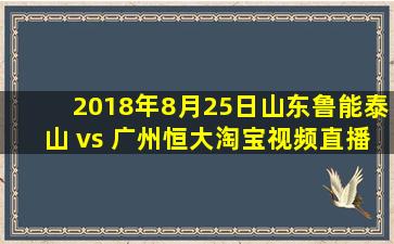 2018年8月25日山东鲁能泰山 vs 广州恒大淘宝视频直播